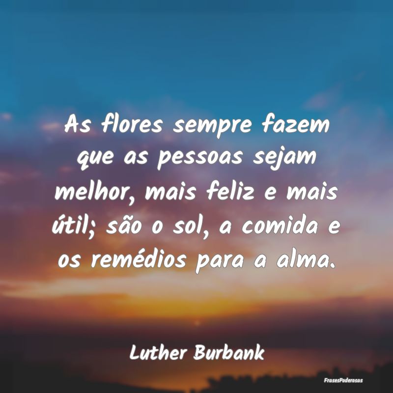 As flores sempre fazem que as pessoas sejam melhor... As flores sempre fazem que as pessoas sejam melhor...