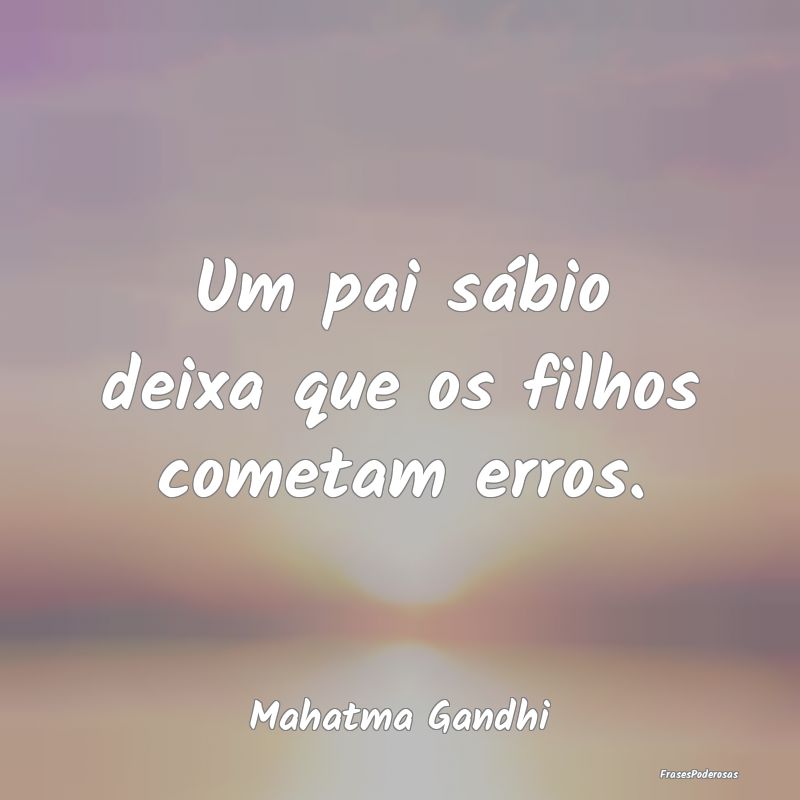 Um pai sábio deixa que os filhos cometam erros....