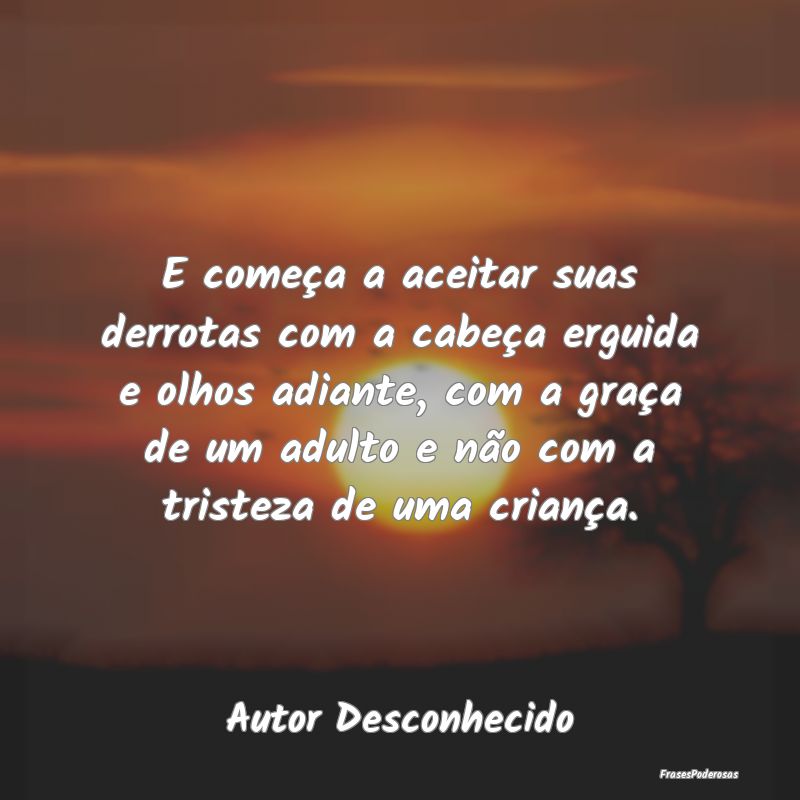 E começa a aceitar suas derrotas com a cabeça er... E começa a aceitar suas derrotas com a cabeça er...