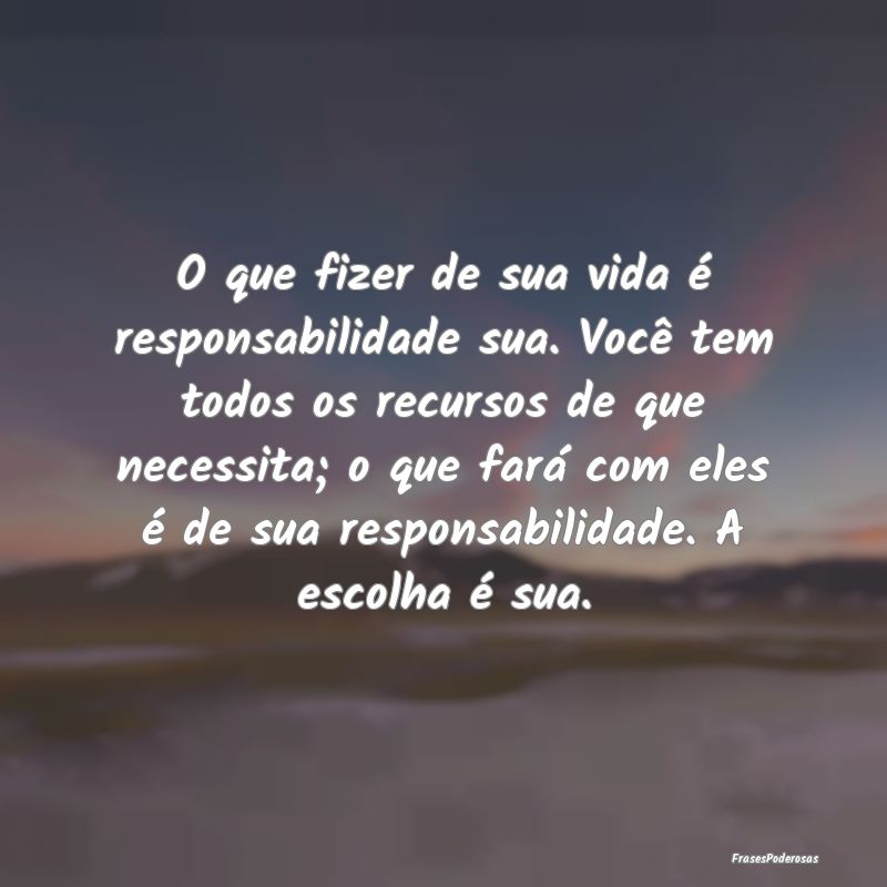 O que fizer de sua vida é responsabilidade sua. V... O que fizer de sua vida é responsabilidade sua. V...