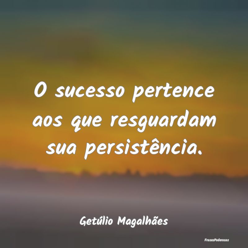 O sucesso pertence aos que resguardam sua persist...