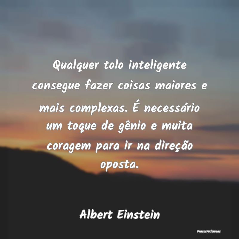 Qualquer tolo inteligente consegue fazer coisas ma...