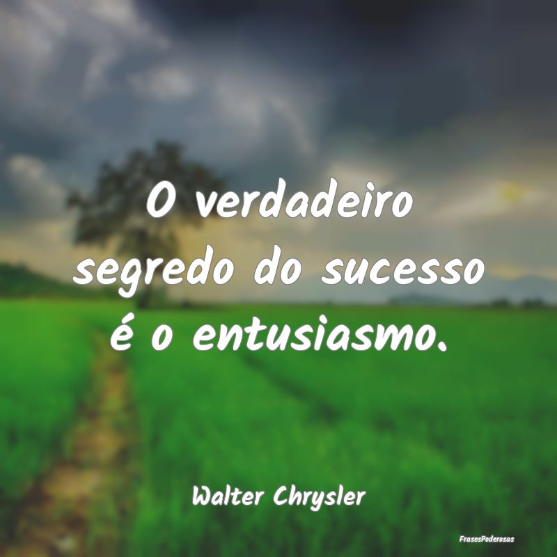 O verdadeiro segredo do sucesso é o entusiasmo....