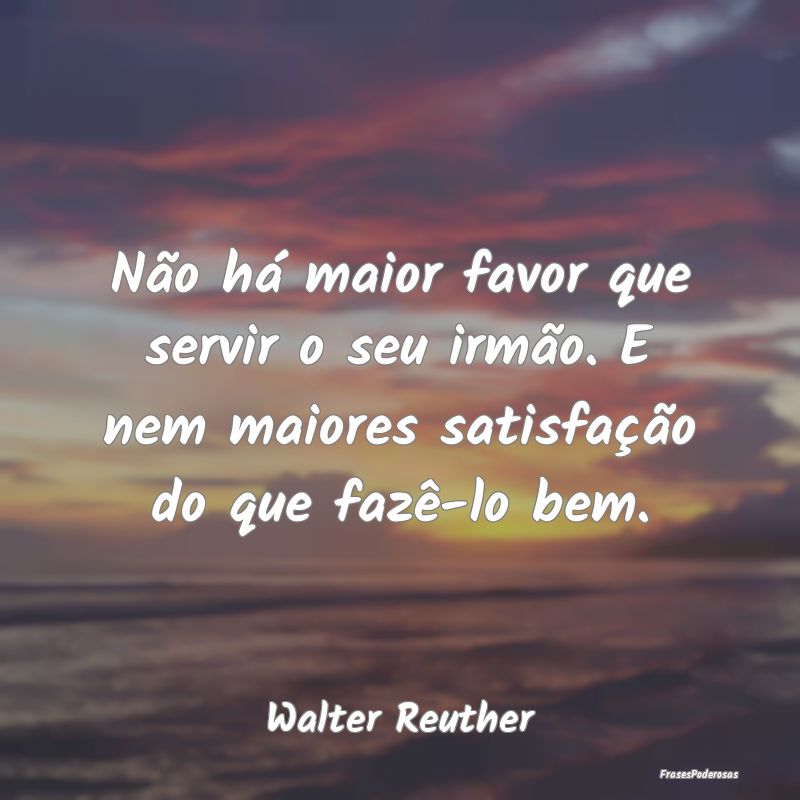 Não há maior favor que servir o seu irmão. E ne...