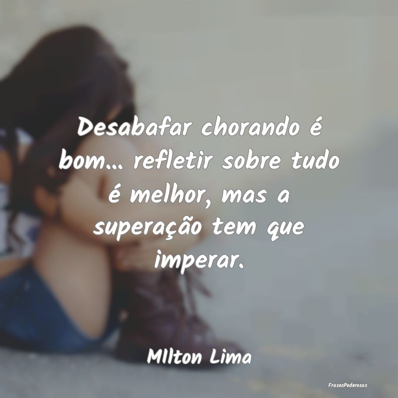 Desabafar chorando é bom... refletir sobre tudo Ã... Desabafar chorando é bom... refletir sobre tudo Ã...