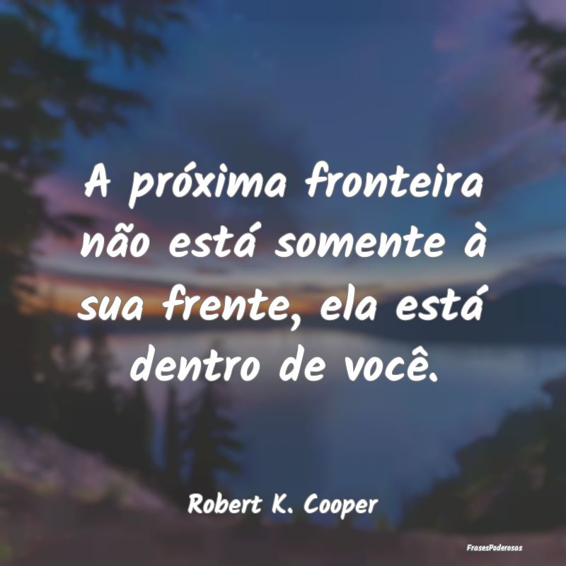 Frases de Autoconhecimento - A próxima fronteira não está somente à sua fre...