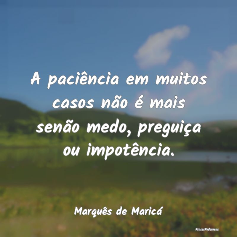 A paciência em muitos casos não é mais senão m... A paciência em muitos casos não é mais senão m...