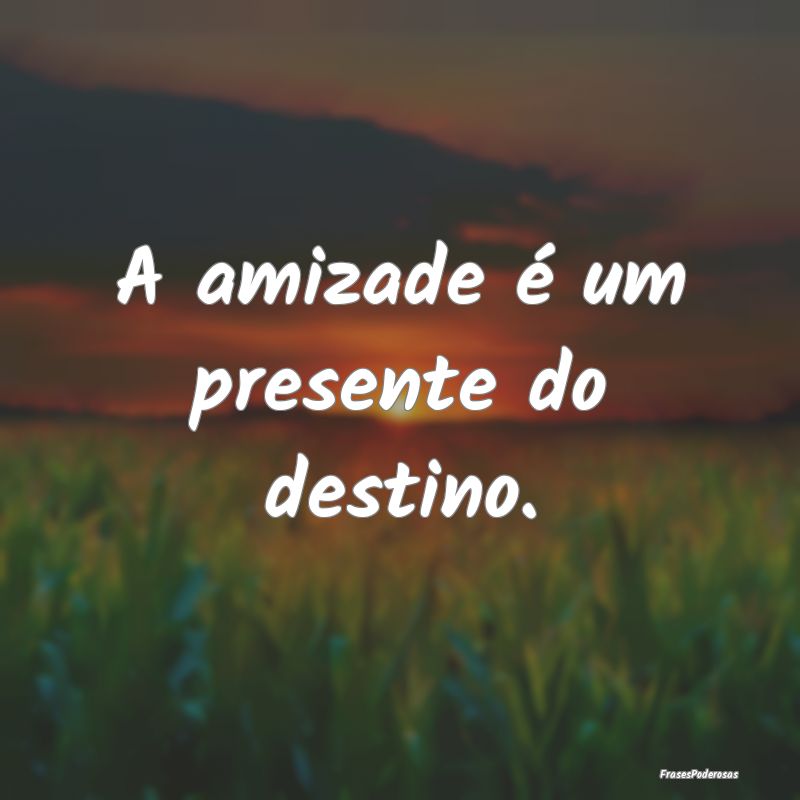 A amizade é um presente do destino.
...