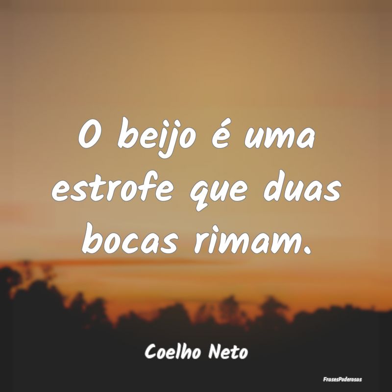O beijo é uma estrofe que duas bocas rimam....
