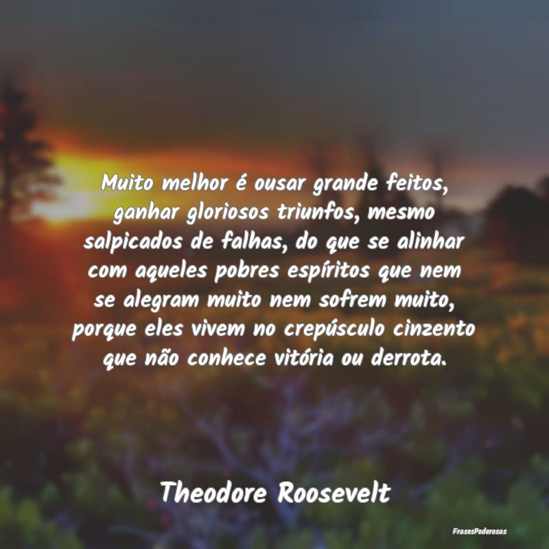 Muito melhor é ousar grande feitos, ganhar glorio... Muito melhor é ousar grande feitos, ganhar glorio...