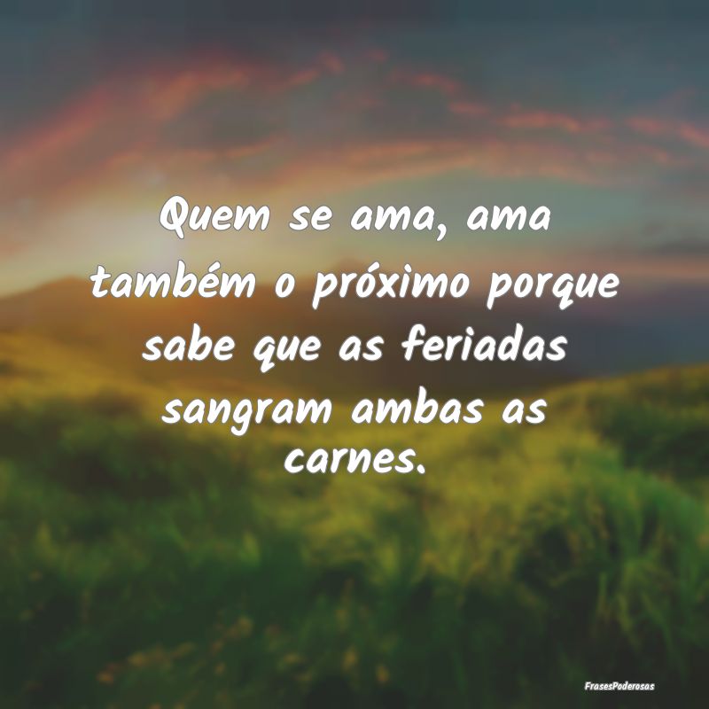 Quem se ama, ama também o próximo porque sabe qu...