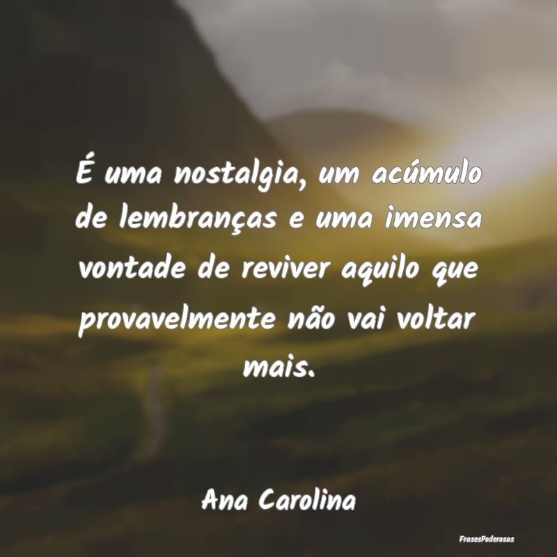 É uma nostalgia, um acúmulo de lembranças e uma... É uma nostalgia, um acúmulo de lembranças e uma...