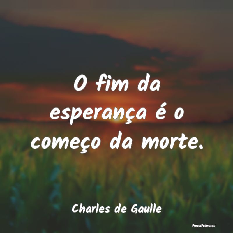 O fim da esperança é o começo da morte....