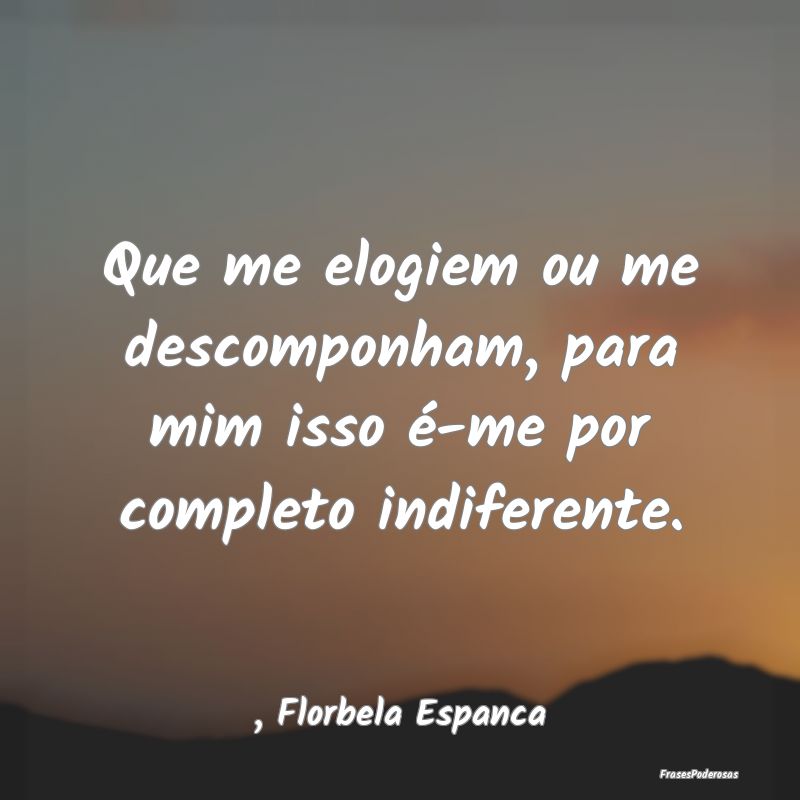 Que me elogiem ou me descomponham, para mim isso ...