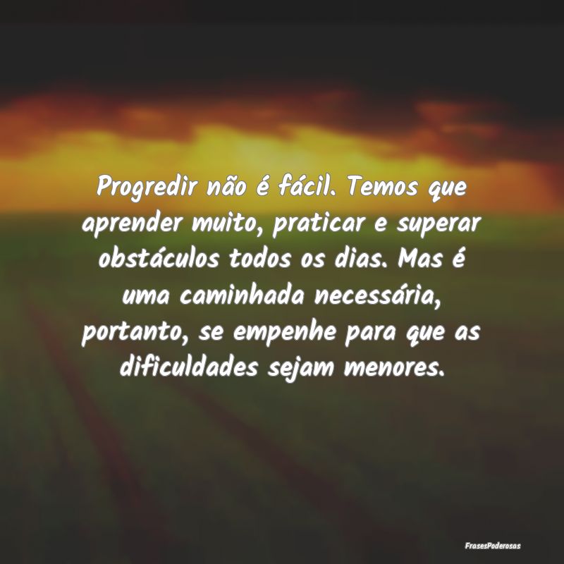 Progredir não é fácil. Temos que aprender muito... Progredir não é fácil. Temos que aprender muito...
