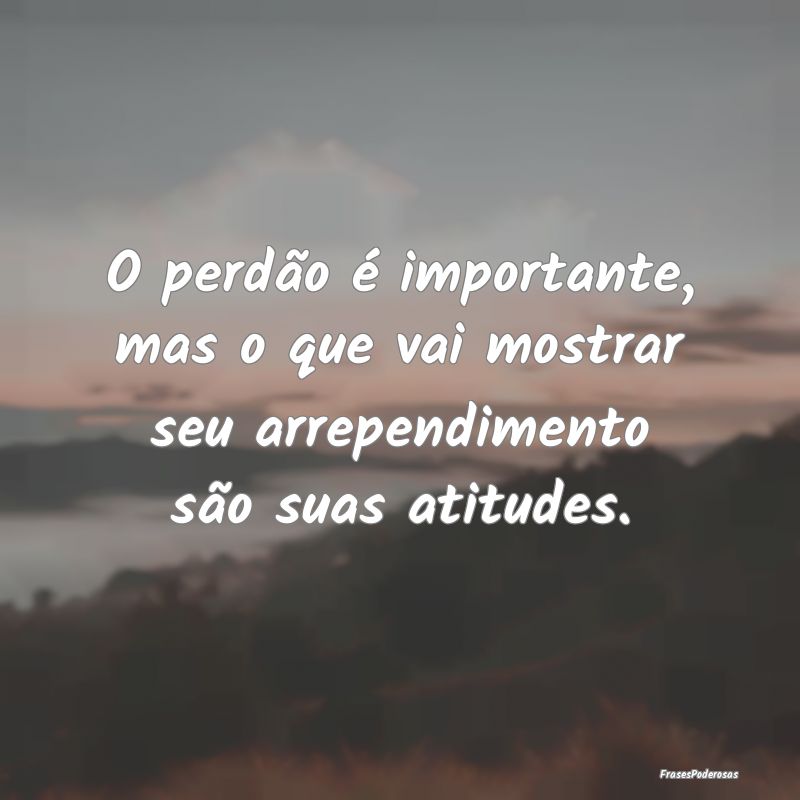 O perdão é importante, mas o que vai mostrar seu...