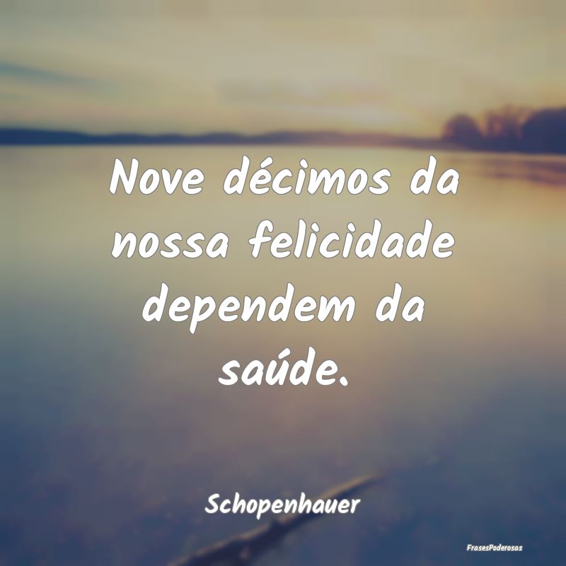 Nove décimos da nossa felicidade dependem da saú...