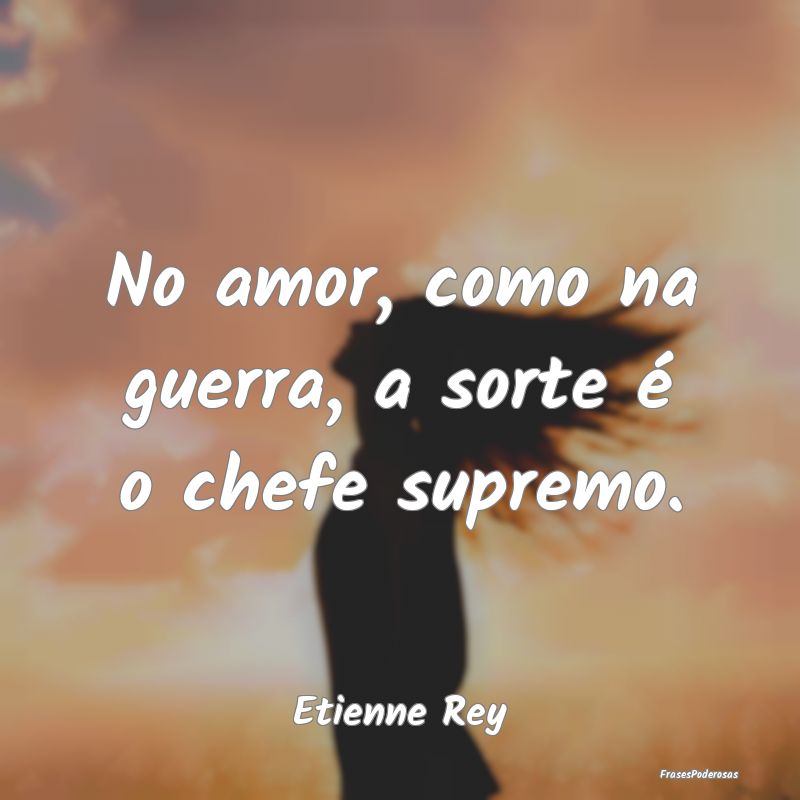 No amor, como na guerra, a sorte é o chefe suprem...