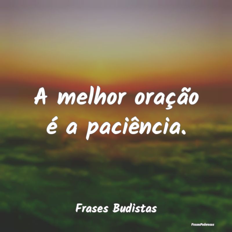 A melhor oração é a paciência....