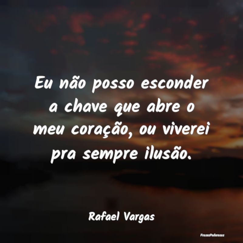 Eu não posso esconder a chave que abre o meu cora...