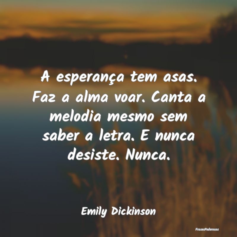 A esperança tem asas. Faz a alma voar. Canta a me... A esperança tem asas. Faz a alma voar. Canta a me...