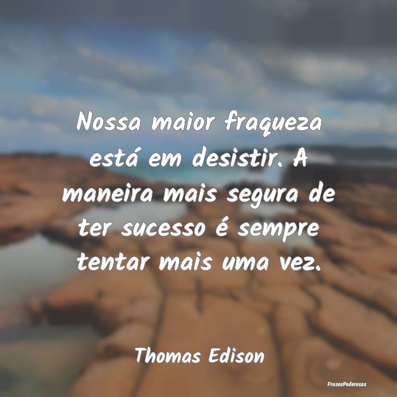 Nossa maior fraqueza está em desistir. A maneira ... Nossa maior fraqueza está em desistir. A maneira ...