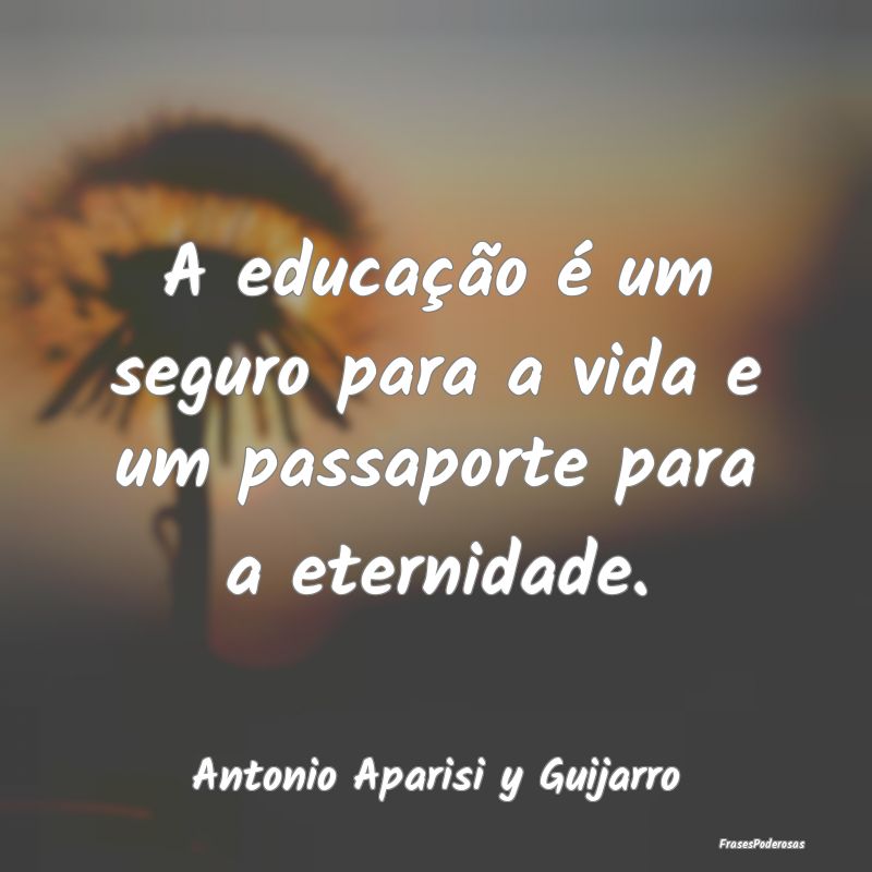 Frases de Educação - A educação é um seguro para a vida e um passapo...