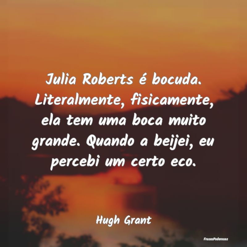 Julia Roberts é bocuda. Literalmente, fisicamente... Julia Roberts é bocuda. Literalmente, fisicamente...