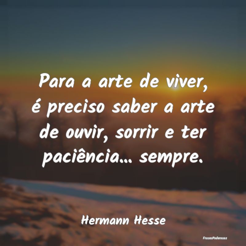 Para a arte de viver, é preciso saber a arte de o...