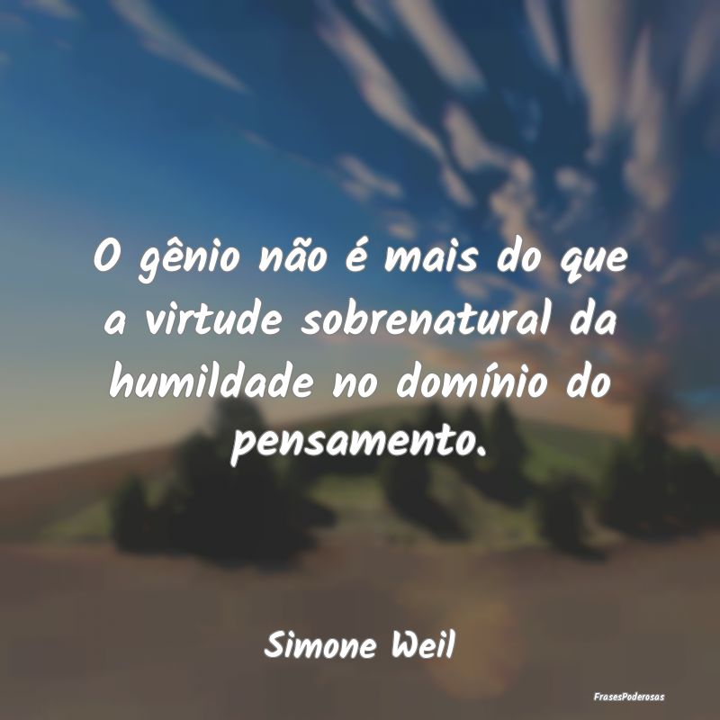 O gênio não é mais do que a virtude sobrenatura...