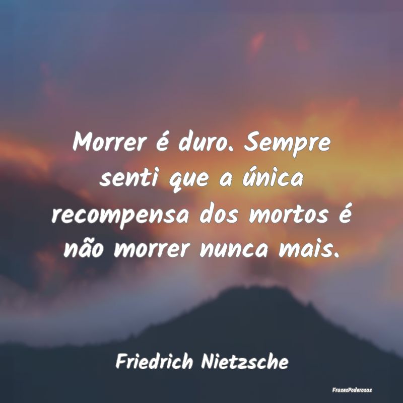 Morrer é duro. Sempre senti que a única recompen... Morrer é duro. Sempre senti que a única recompen...
