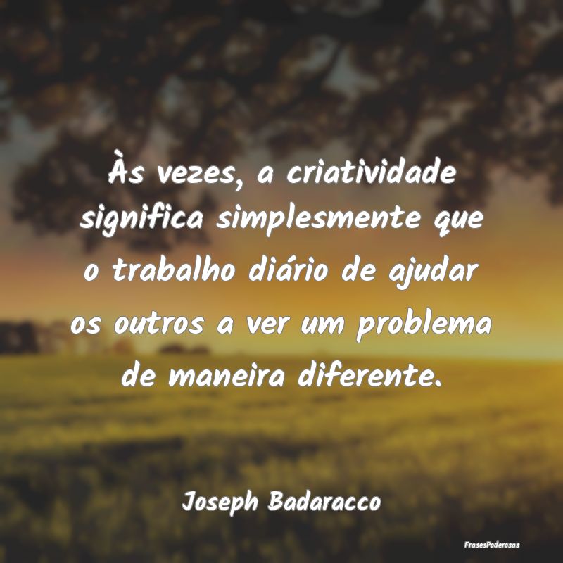 Às vezes, a criatividade significa simplesmente q... Às vezes, a criatividade significa simplesmente q...