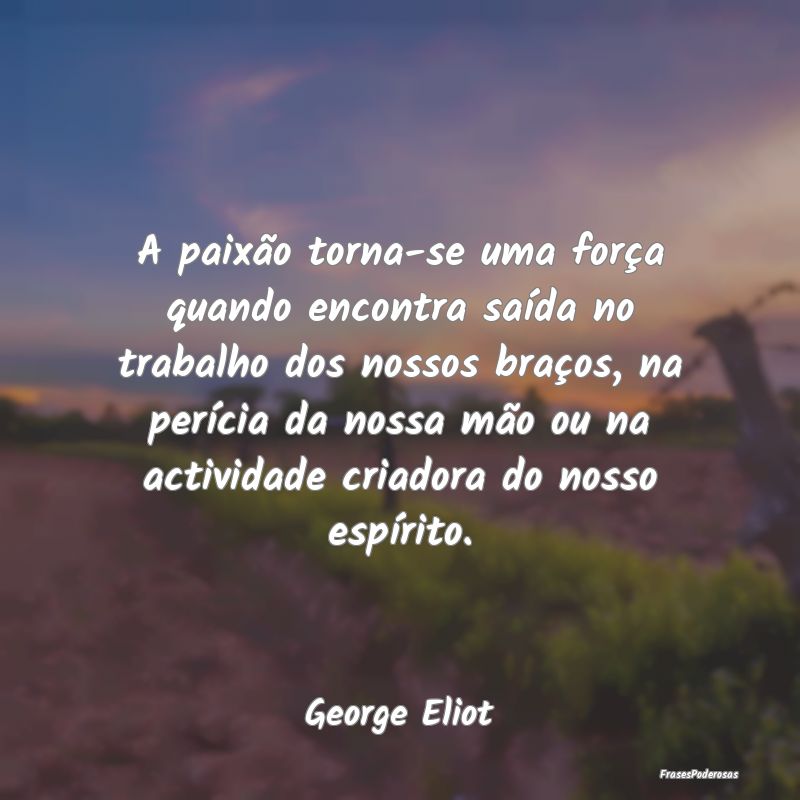 A paixão torna-se uma força quando encontra saí...