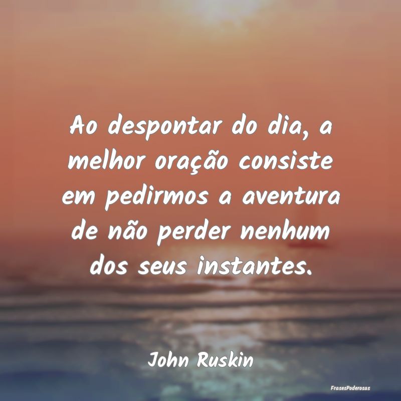 Ao despontar do dia, a melhor oração consiste em... Ao despontar do dia, a melhor oração consiste em...