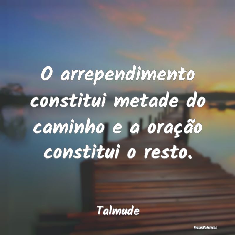 O arrependimento constitui metade do caminho e a o...