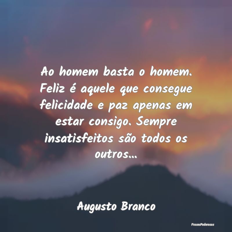 Ao homem basta o homem. Feliz é aquele que conseg... Ao homem basta o homem. Feliz é aquele que conseg...