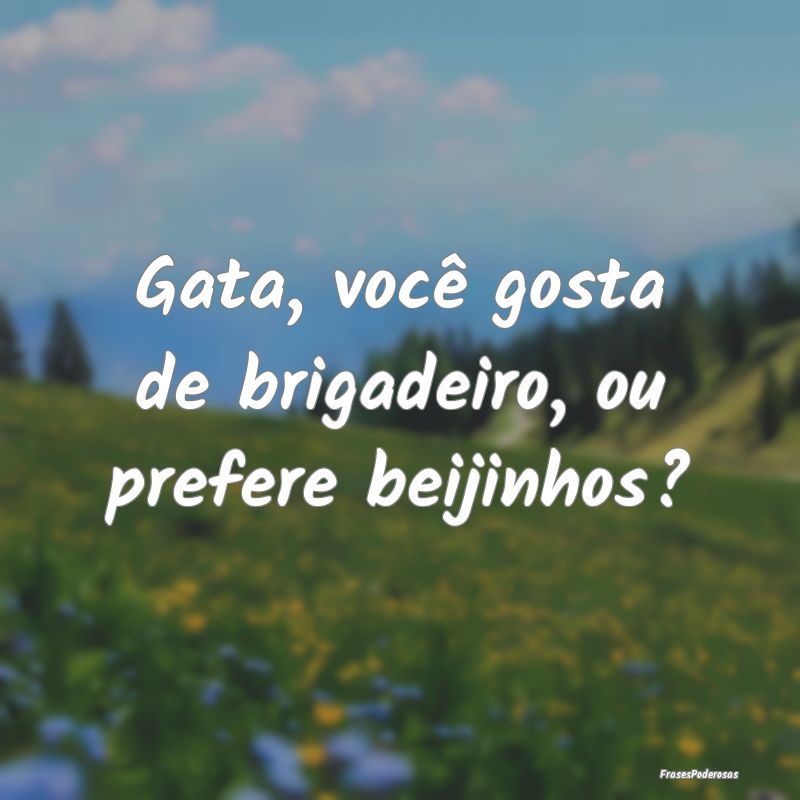 Gata, você gosta de brigadeiro, ou prefere beijin...