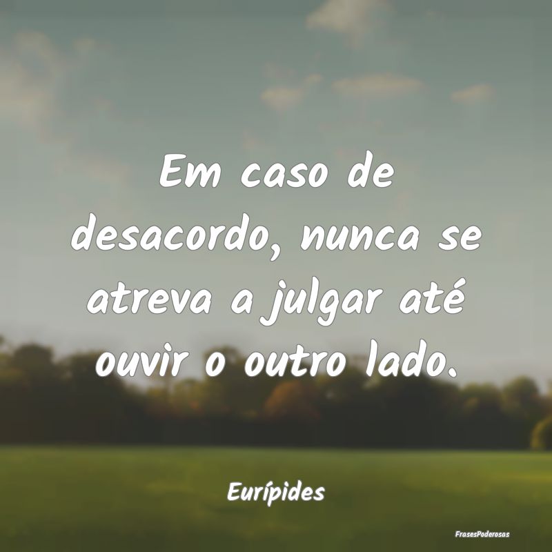Em caso de desacordo, nunca se atreva a julgar at...