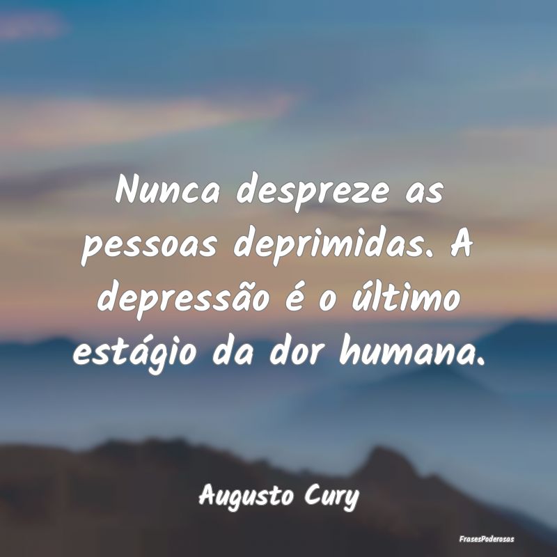 Frases de Depressão - Nunca despreze as pessoas deprimidas. A depressão...