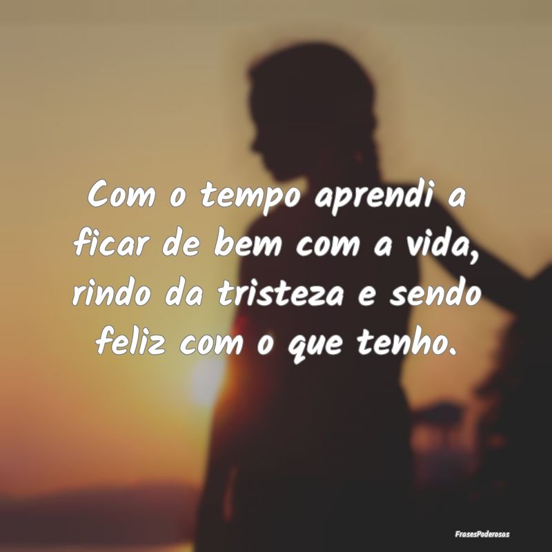 Frases de Desabafo - Com o tempo aprendi a ficar de bem com a vida, rin...