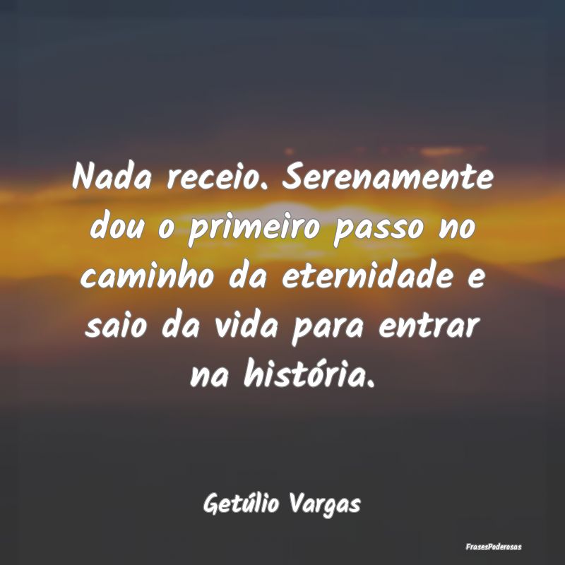 Nada receio. Serenamente dou o primeiro passo no c... Nada receio. Serenamente dou o primeiro passo no c...
