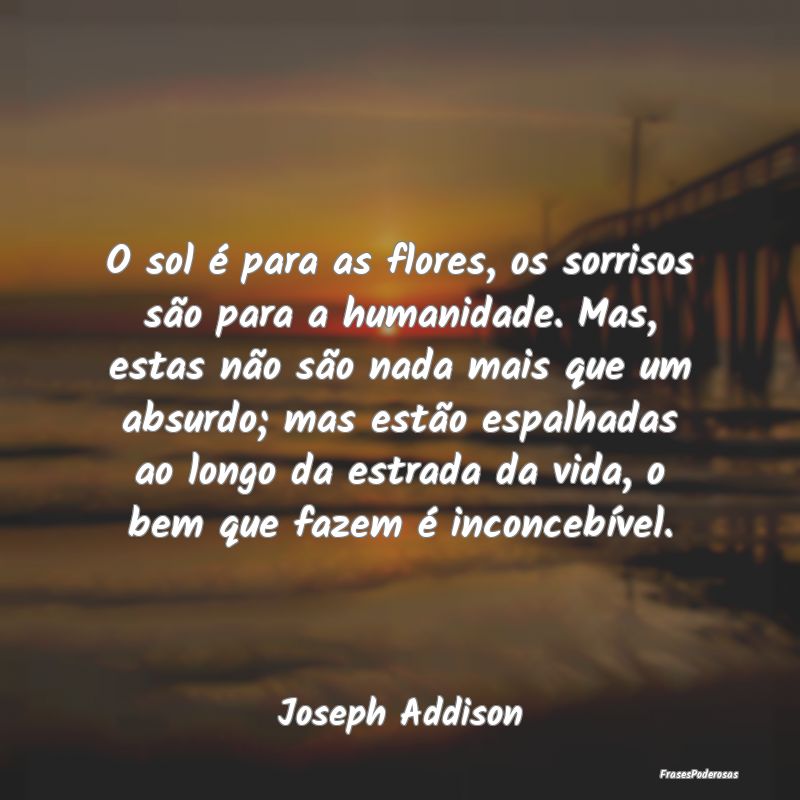 O sol é para as flores, os sorrisos são para a h... O sol é para as flores, os sorrisos são para a h...