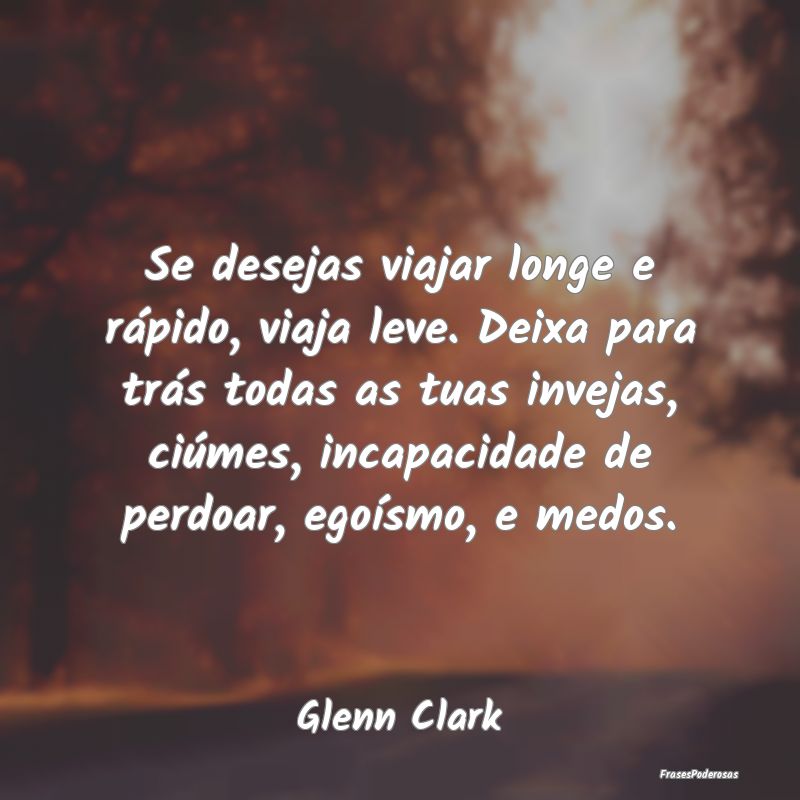 Se desejas viajar longe e rápido, viaja leve. Dei... Se desejas viajar longe e rápido, viaja leve. Dei...