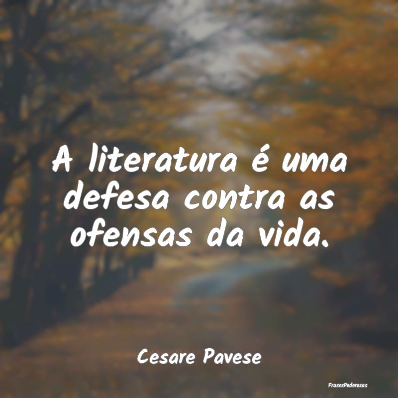 A literatura é uma defesa contra as ofensas da vi...