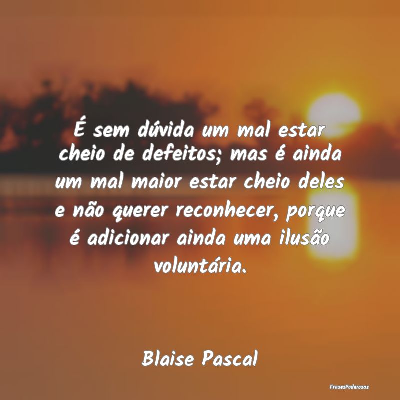 É sem dúvida um mal estar cheio de defeitos; mas... É sem dúvida um mal estar cheio de defeitos; mas...