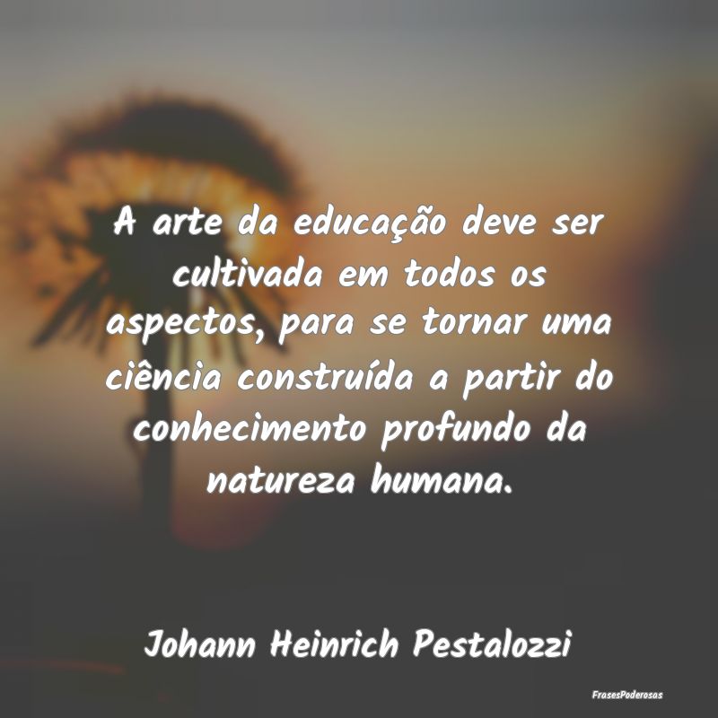 Frases de Educação - A arte da educação deve ser cultivada em todos o...