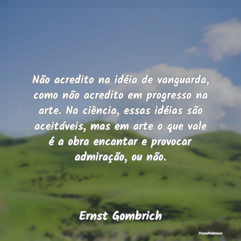 Não acredito na idéia de vanguarda, como não ac... Não acredito na idéia de vanguarda, como não ac...