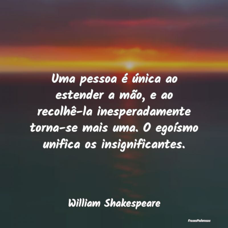 Uma pessoa é única ao estender a mão, e ao reco... Uma pessoa é única ao estender a mão, e ao reco...