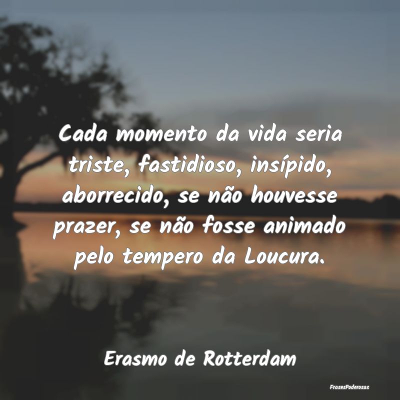 Cada momento da vida seria triste, fastidioso, ins... Cada momento da vida seria triste, fastidioso, ins...