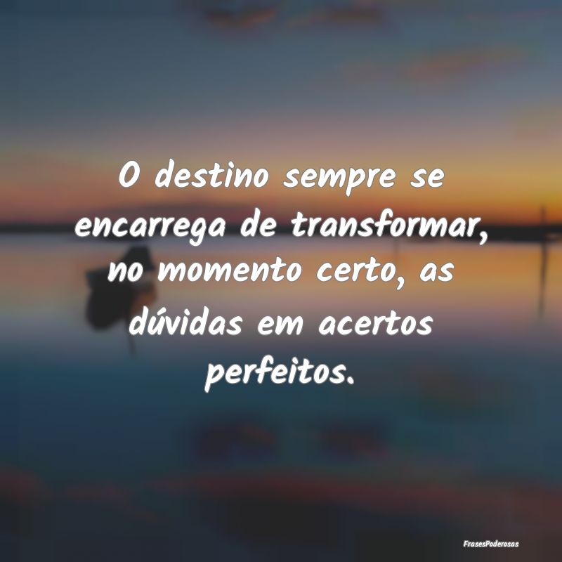 O destino sempre se encarrega de transformar, no m... O destino sempre se encarrega de transformar, no m...